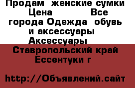 Продам  женские сумки › Цена ­ 1 000 - Все города Одежда, обувь и аксессуары » Аксессуары   . Ставропольский край,Ессентуки г.